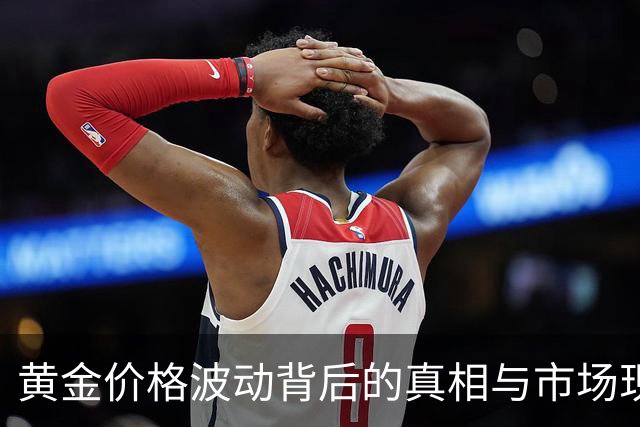 黄金价格波动背后的真相与市场现状